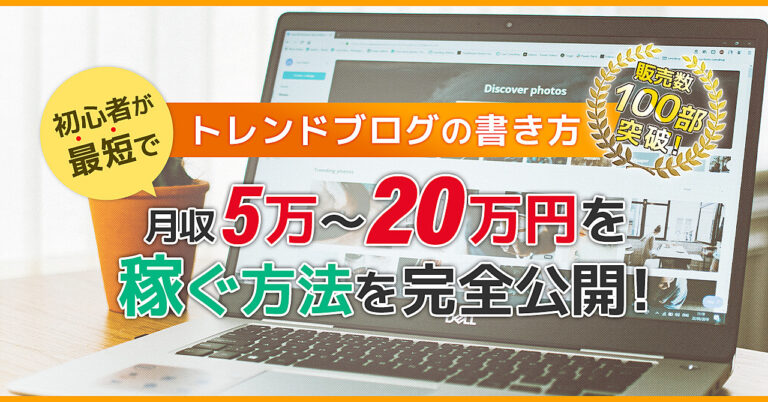 トレンドブログの書き方｜初心者が最短で月収5万～20万円を稼ぐ方法を完全公開！