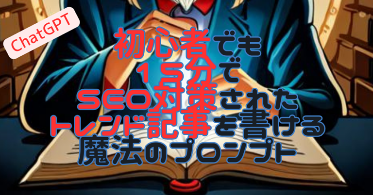 【悪用厳禁】初心者でも15分でSEOを考慮したトレンド記事をChatGPTに書かせる魔法のプロンプト