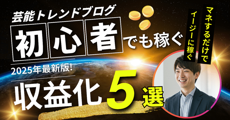 芸能トレンドブログでイージーに稼ぐマニュアル【初心者向け2025年最新版】