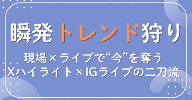 瞬発トレンド狩り：現場×ライブで“今”を奪う—Xハイライト×IGライブの二刀流