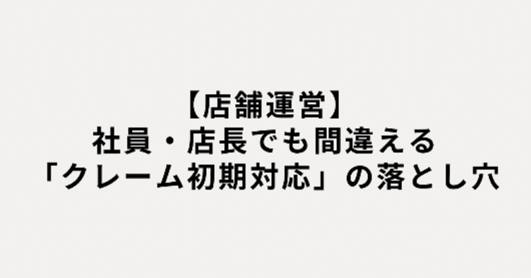 【店舗運営】社員・店長でも間違える「クレーム初期対応」の落とし穴
