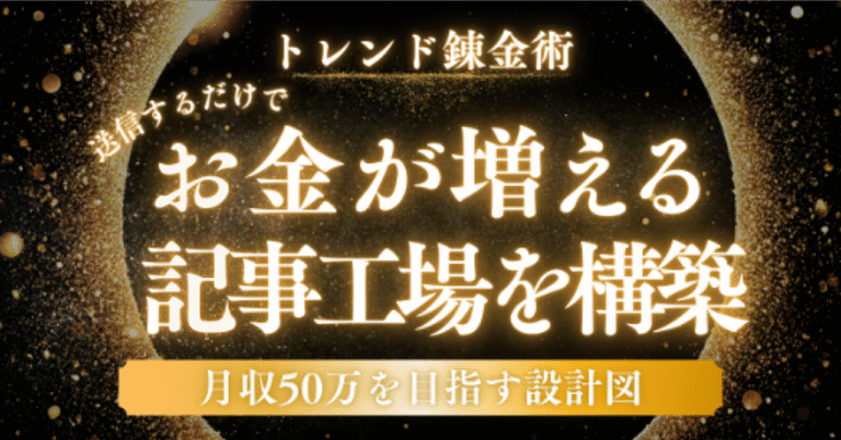 【トレンド錬金術】送信するだけでお金が増える記事工場を構築! 月収50万を目指す設計図